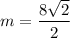 m=\dfrac{8\sqrt2}{2}