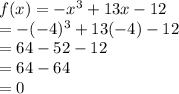 f(x)=-x^{3}+13x-12\\ =-(-4)^{3}+13(-4)-12\\=64-52-12\\=64-64\\=0\\