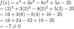 f(x)=x^{4}+3x^{3}-8x^{2}+5x-25\\ =(2)^{4}+3(2)^{3}-8(2)^{2}+5(2)-25\\=16+3(8)-8(4)+10-25\\=16+24-32+10-25\\=-7\neq 0