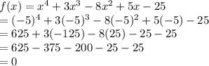 f(x)=x^{4}+3x^{3}-8x^{2}+5x-25\\ =(-5)^{4}+3(-5)^{3}-8(-5)^{2}+5(-5)-25\\=625+3(-125)-8(25)-25-25\\=625-375-200-25-25\\=0\\