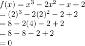 f(x)=x^{3}-2x^{2}-x+2\\ =(2)^{3}-2(2)^{2}-2+2\\=8-2(4)-2+2\\=8-8-2+2\\=0