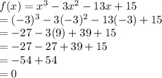 f(x)=x^{3}-3x^{2} -13x+15\\=(-3)^{3}-3(-3)^{2} -13(-3)+15\\=-27-3(9)+39+15\\=-27-27+39+15\\=-54+54\\=0\\