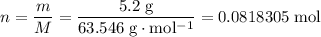 \displaystyle n = \frac{m}{M} =\rm \frac{5.2\; g}{63.546\; g\cdot mol^{-1}} = 0.0818305\; mol