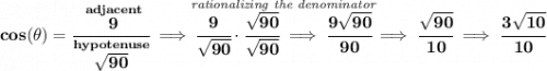 \bf cos(\theta )=\cfrac{\stackrel{adjacent}{9}}{\stackrel{hypotenuse}{\sqrt{90}}}\implies \stackrel{\textit{rationalizing the denominator}}{\cfrac{9}{\sqrt{90}}\cdot \cfrac{\sqrt{90}}{\sqrt{90}}\implies \cfrac{9\sqrt{90}}{90}}\implies \cfrac{\sqrt{90}}{10}\implies \cfrac{3\sqrt{10}}{10}