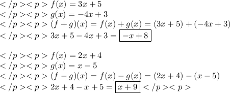f(x)=3x+5 \\g(x)=-4x+3 \\(f+g)(x)=f(x)+g(x)=(3x+5)+(-4x+3) \\3x+5-4x+3=\boxed{-x+8} \\ \\f(x)=2x+4 \\g(x)=x-5 \\(f-g)(x)=f(x)-g(x)=(2x+4)-(x-5) \\2x+4-x+5=\boxed{x+9}