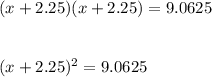 (x+2.25)(x+2.25)=9.0625\\\\\\(x+2.25)^2=9.0625\\