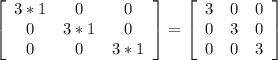 \left[\begin{array}{ccc}3*1&0&0\\0&3*1&0\\0&0&3*1\end{array}\right] = \left[\begin{array}{ccc}3&0&0\\0&3&0\\0&0&3\end{array}\right]