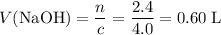 \displaystyle V(\mathrm{NaOH}) = \frac{n}{c} = \frac{2.4}{4.0} = \rm 0.60\;L