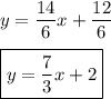 y=\dfrac{14}{6}x+\dfrac{12}{6}\\\\\boxed{y=\dfrac{7}{3}x+2}