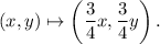 (x,y)\mapsto \left(\dfrac{3}{4}x,\dfrac{3}{4}y\right).