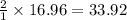 \frac{2}{1}\times 16.96=33.92