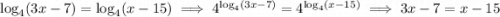 \log_4(3x-7)=\log_4(x-15)\implies4^{\log_4(3x-7)}=4^{\log_4(x-15)}\implies3x-7=x-15