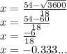 x=\frac{54-\sqrt{3600}}{18}\\x=\frac{54-60}{18}\\x=\frac{-6}{18}\\x=-0.333...