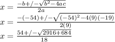 x=\frac{-b+/-\sqrt{b^2-4ac} }{2a}\\x=\frac{-(-54)+/-\sqrt{(-54)^2-4(9)(-19)} }{2(9)}\\x=\frac{54+/-\sqrt{2916+684} }{18}