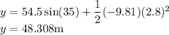 y=54.5\sin(35)+\dfrac{1}{2}(-9.81)(2.8)^2\\y=48.308\rm m