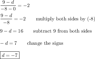 \dfrac{9-d}{-8-0}=-2\\\\\dfrac{9-d}{-8}=-2\qquad\text{multiply both sides by (-8)}\\\\9-d=16\qquad\text{subtract 9 from both sides}\\\\-d=7\qquad\text{change the signs}\\\\\boxed{d=-7}