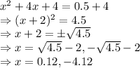 x^2+4x+4=0.5+4\\\Rightarrow (x+2)^2=4.5\\\Rightarrow x+2=\pm\sqrt{4.5}\\\Rightarrow x=\sqrt{4.5}-2,-\sqrt{4.5}-2\\\Rightarrow x=0.12,-4.12