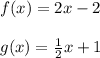 f(x) = 2x-2\\\\g(x) = \frac{1}{2}x + 1