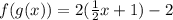 f(g(x))=2( \frac{1}{2}x  + 1) - 2