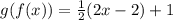g(f(x)) =  \frac{1}{2} (2x - 2) + 1