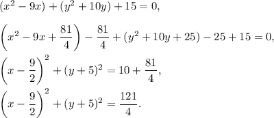 (x^2-9x)+(y^2+10y)+15=0,\\ \\\left(x^2-9x+\dfrac{81}{4}\right)-\dfrac{81}{4}+(y^2+10y+25)-25+15=0,\\ \\\left(x-\dfrac{9}{2}\right)^2+(y+5)^2=10+\dfrac{81}{4},\\ \\\left(x-\dfrac{9}{2}\right)^2+(y+5)^2=\dfrac{121}{4}.