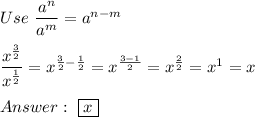 Use\ \dfrac{a^n}{a^m}=a^{n-m}\\\\\dfrac{x^{\frac{3}{2}}}{x^{\frac{1}{2}}}=x^{\frac{3}{2}-\frac{1}{2}}=x^{\frac{3-1}{2}}=x^{\frac{2}{2}}=x^1=x\\\\\ \boxed{x}