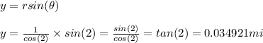 y=rsin(\theta)\\\\y=\frac{1}{cos(2)} \times sin(2) = \frac{sin(2)}{cos(2)}=tan(2)=0.034921mi