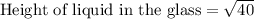 \text{Height of liquid in the glass}=\sqrt{40}