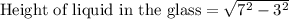 \text{Height of liquid in the glass}=\sqrt{7^2-3^2}