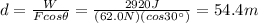 d=\frac{W}{F cos \theta}=\frac{2920 J}{(62.0 N)(cos 30^{\circ})}=54.4 m