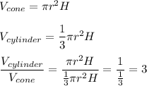 V_{cone}=\pi r^2H\\\\V_{cylinder}=\dfrac{1}{3}\pi r^2H\\\\\dfrac{V_{cylinder}}{V_{cone}}=\dfrac{\pi r^2H}{\frac{1}{3}\pi r^2H}=\dfrac{1}{\frac{1}{3}}=3