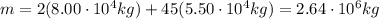 m=2(8.00\cdot 10^4 kg) + 45(5.50\cdot 10^4 kg) = 2.64\cdot 10^6 kg