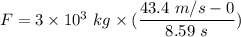 F=3\times 10^3\ kg\times (\dfrac{43.4\ m/s-0}{8.59\ s})