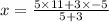 x =  \frac{5 \times 11+3 \times  - 5}{5 + 3}