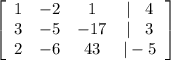\left[\begin{array}{cccc}1&-2&1&|\:\:\:\:4\\3&-5&-17&|\:\:\:\:3\\2&-6&43&|-5\end{array}\right]