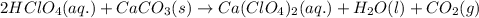 2HClO_4(aq.)+CaCO_3(s)\rightarrow Ca(ClO_4)_2(aq.)+H_2O(l)+CO_2 (g)