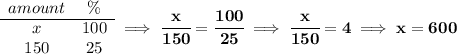 \bf \begin{array}{ccll} amount&\%\\ \cline{1-2} x&100\\ 150&25 \end{array}\implies \cfrac{x}{150}=\cfrac{100}{25}\implies \cfrac{x}{150}=4\implies x=600