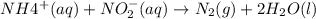 NH4^+(aq) + NO_2^-(aq)\rightarrow N_2(g) + 2H_2O(l)