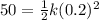 50 = \frac{1}{2}k(0.2)^2