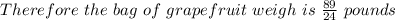 Therefore\ the\ bag\ of\ grapefruit\ weigh\ is\ \frac{89}{24}\ pounds