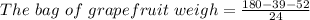 The\ bag\ of\ grapefruit\ weigh = \frac{180 - 39 - 52}{24}