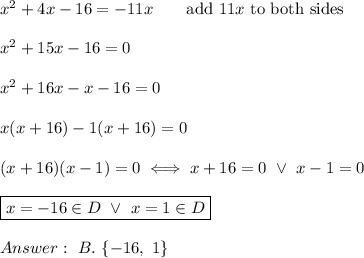 x^2+4x-16=-11x\qquad\text{add}\ 11x\ \text{to both sides}\\\\x^2+15x-16=0\\\\x^2+16x-x-16=0\\\\x(x+16)-1(x+16)=0\\\\(x+16)(x-1)=0\iff x+16=0\ \vee\ x-1=0\\\\\boxed{x=-16\in D\ \vee\ x=1\in D}\\\\\ B.\ \{-16,\ 1\}