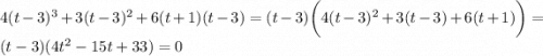 4(t-3)^3+3(t-3)^2+6(t+1)(t-3)=(t-3)\bigg(4(t-3)^2+3(t-3)+6(t+1)\bigg)=(t-3)(4t^2-15t+33)=0