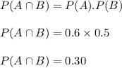 P(A\cap B)=P(A).P(B)\\\\P(A\cap B)=0.6\times 0.5\\\\P(A\cap B)=0.30
