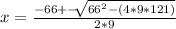 x=\frac{-66+-\sqrt[]{66^2 - (4*9*121)} }{2*9}