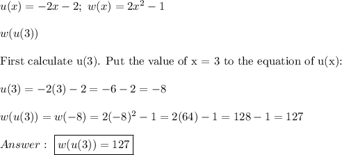 u(x)=-2x-2;\ w(x)=2x^2-1\\\\w(u(3))\\\\\text{First calculate u(3). Put the value of x = 3 to the equation of u(x):}\\\\u(3)=-2(3)-2=-6-2=-8\\\\w(u(3))=w(-8)=2(-8)^2-1=2(64)-1=128-1=127\\\\\ \boxed{w(u(3))=127}