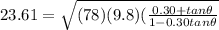23.61 = \sqrt{(78)(9.8)(\frac{0.30 + tan\theta}{1 - 0.30tan\theta}}