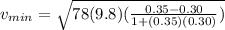 v_{min} = \sqrt{78(9.8)(\frac{0.35 - 0.30}{1+(0.35)(0.30)})}