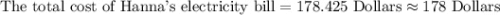 \text{The total cost of Hanna's electricity bill}=178.425\text{ Dollars}\approx 178\text{ Dollars}