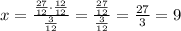 x=\frac{\frac{27}{12}\cdot \frac{12}{12}}{\frac{3}{12}}=\frac{\frac{27}{12}}{\frac{3}{12}}=\frac{27}{3}=9